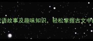10个必考成语故事及趣味知识轻松掌握古文中的智慧密码