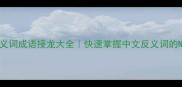 100个反义词成语接龙大全快速掌握中文反义词的N种用法