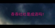 吞吞吐吐是成语吗