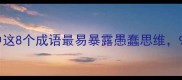 常见错误职场沟通中这8个成语最易暴露愚蠢思维90的人都在用错