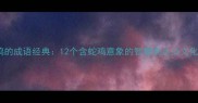 蛇与鸡的成语经典12个含蛇鸡意象的智慧表达及文化寓意