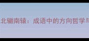 南辕北辙与北辙南辕成语中的方向哲学与人生启示