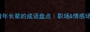 20个形容青年长辈的成语盘点职场情感场景全攻略