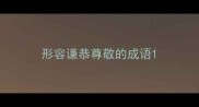 形容谦恭尊敬的成语