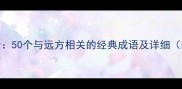 远方成语大全50个与远方相关的经典成语及详细附用法示例
