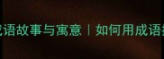 千锤百炼的成语故事与寓意如何用成语提升表达力