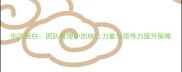 中流砥柱团队管理中的核心力量与领导力提升策略