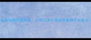 带养成语依赖成瘾深度父母过度干预如何影响子女成长