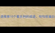 结婚祝福成语推荐10个最吉利的成语句句祝福白头偕老