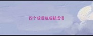 四个成语组成新成语