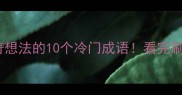 形容离奇想法的10个冷门成语看完刷新认知