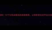 美到窒息10个与花朵相关的成语推荐让你秒变社交平台文采达人