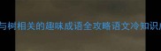 树成语挑战30个与树相关的趣味成语全攻略语文冷知识成语接龙学生党必备