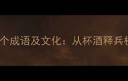 干杯相关的10个成语及文化从杯酒释兵权到杯弓蛇影