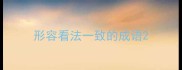 形容看法一致的成语