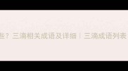 三滴的成语有哪些三滴相关成语及详细三滴成语列表三滴成语盘点