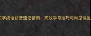 四字成语拼音速记指南高效学习技巧与常见误区