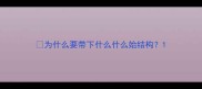 为什么要带下什么什么始结构