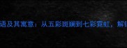 30个色彩斑斓的成语及其寓意从五彩斑斓到七彩霓虹解锁汉语的视觉盛宴