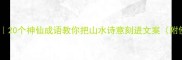 泉声入画20个神仙成语教你把山水诗意刻进文案附使用场景