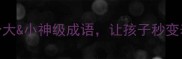 大材小用VS小题大做10个大小神级成语让孩子秒变表达高手附趣味教学指南