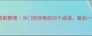 同体成语最新整理冷门但惊艳的20个成语最后一个太绝了