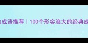 海面波涛汹涌的成语推荐100个形容浪大的经典成语及使用场景