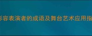 10个最常用的形容表演者的成语及舞台艺术应用指南附例句