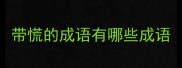 带慌的成语有哪些成语