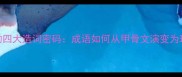中国古汉语的四大造词密码成语如何从甲骨文演变为现代智慧结晶