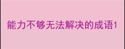 能力不够无法解决的成语