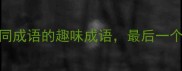 30个含有相同成语的趣味成语最后一个太绝了
