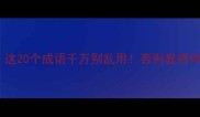 贬义成语避雷指南这20个成语千万别乱用否则显得你没文化附正确用法