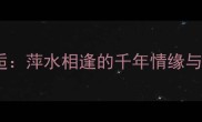带萍的成语浪漫邂逅萍水相逢的千年情缘与爱情故事必看