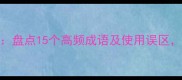 颠字成语全盘点15个高频成语及使用误区附记忆指南