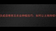 土地肥沃成语推荐及农业种植技巧如何让土地持续丰收