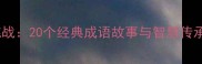 蛇牙成语猜谜大挑战20个经典成语故事与智慧传承附互动答题