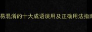 最易混淆的十大成语误用及正确用法指南