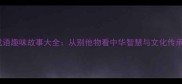 成语趣味故事大全从别他物看中华智慧与文化传承