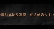 20个描写神话故事的成语及寓意神话成语大全附历史典故