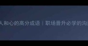 10个含人和心的高分成语职场晋升必学的沟通密码