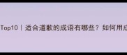 最诚恳的道歉成语Top10适合道歉的成语有哪些如何用成语表达真诚歉意