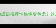 10个形容性格多变的成语推荐性格像变色龙这届年轻人太会选词了