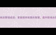 10个高效管理成语掌握措辞施策的智慧提升职场决策力