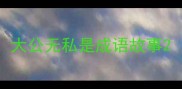 大公无私是成语故事