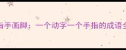 指手画脚一个动字一个手指的成语全