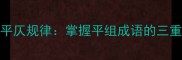 100个常用成语的平仄规律掌握平组成语的三重境界与实用技巧