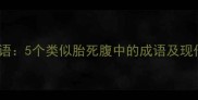 胎死腹中成语5个类似胎死腹中的成语及现代应用场景