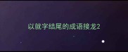 以就字结尾的成语接龙