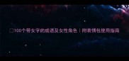 100个带女字的成语及女性角色附表情包使用指南